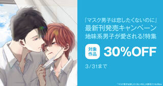 『マスク男子は恋したくないのに』最新刊発売　地味系男子が愛される！特集