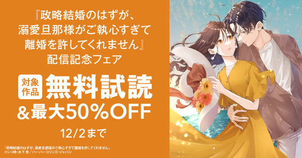 『政略結婚のはずが、溺愛旦那様がご執心すぎて離婚を許してくれません』配信記念フェア 無料＆試読増量