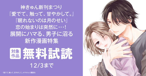 神きゅん新刊まつり『愛でて、触って、甘やかして。』『眠れないのは月のせい』恋の始まりは突然に・・・！展開にハマる、男子に沼る新作漫画特集