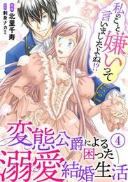 【期間限定　無料お試し版】私のこと嫌いって言いましたよね！？変態公爵による困った溺愛結婚生活　4