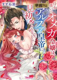 [ライトノベル]侍女扱いのオメガ令嬢は、華麗なるアルファ皇帝に見初められる (全1冊)