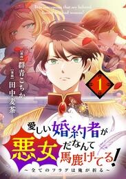 愛しい婚約者が悪女だなんて馬鹿げてる！ ～全てのフラグは俺が折る～【単話】（１）【期間限定　無料お試し版】