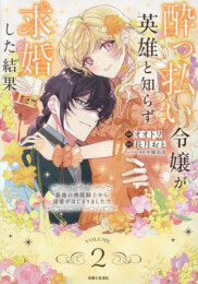 酔っ払い令嬢が英雄と知らず求婚した結果 〜最強の神獣騎士から溺愛がはじまりました!?〜 (1-2巻 最新刊)