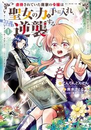 【期間限定　試し読み増量版】虐待されていた商家の令嬢は聖女の力を手に入れ、無自覚に容赦なく逆襲する【電子単行本】　1