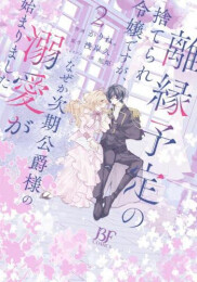 離縁予定の捨てられ令嬢ですが、なぜか次期公爵様の溺愛が始まりました (1-2巻 最新刊)