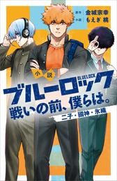 小説　ブルーロック　戦いの前、僕らは。　二子・國神・氷織