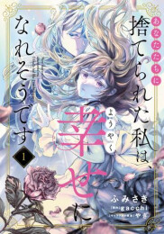 あなたたちに捨てられた私は、ようやく幸せになれそうです (1巻 最新刊)