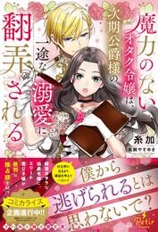 【期間限定　試し読み増量版】魔力のないオタク令嬢は、次期公爵様の一途な溺愛に翻弄される