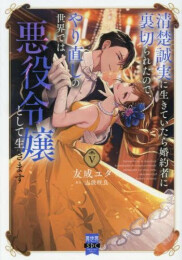 清楚誠実に生きていたら婚約者に裏切られたので、やり直しの世界では悪役令嬢として生きます (1-5巻 最新刊)