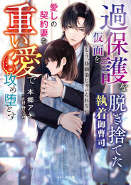 [ライトノベル]過保護な仮面を脱ぎ捨てた執着御曹司、愛しの契約妻を重い愛で攻め堕とす〜もう、幼馴染じゃいられない〜 (全1冊)