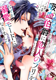 元婚約者から逃げるため吸血伯爵に恋人のフリをお願いしたら、なぜか溺愛モードになりました (1-6巻 最新刊)