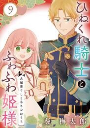 ひねくれ騎士とふわふわ姫様　古城暮らしと小さなおうち【分冊版】 9