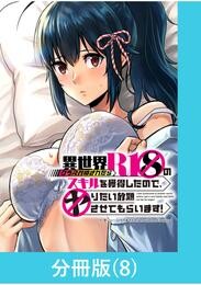 異世界クラス召喚されたらＲ1○のスキルを獲得したので、○りたい放題させてもらいます！【分冊版】 （8）