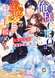 [ライトノベル]俺様CEOは激愛の手を緩めない〜人生どん底のはずが執着愛で囲い娶られました〜 (全1冊)