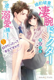 [ライトノベル]ずっと好きだったって本当ですか!? 婚約破棄されたら、凄腕ドクターの一途な溺愛に捕まりました (全1冊)