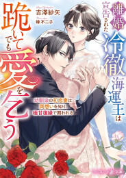 [ライトノベル]離婚宣告された冷徹海運王は跪いてでも愛を乞う〜幼馴染の初恋妻は両想いを知り、極甘復縁で囲われる〜 (全1冊)