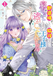 即退場したい脇役なのに、寝取ってしまった王子様が逃がしてくれません