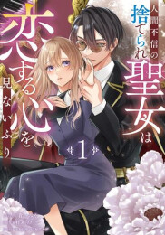 人間不信の捨てられ聖女は恋する心を見ないふり (1巻 最新刊)
