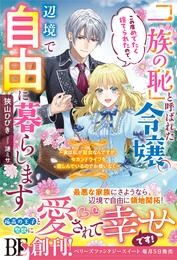 「一族の恥」と呼ばれた令嬢。この度めでたく捨てられたので、辺境で自由に暮らします～実は私が聖女なんですが、セカンドライフを楽しんでいるのでお構いなく～【電子限定SS付き】