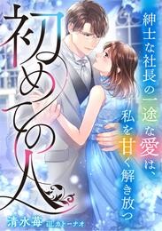 初めての人　～紳士な社長の一途な愛は、私を甘く解き放つ～