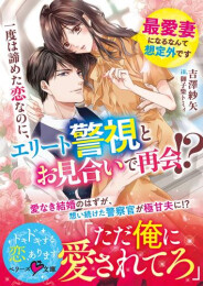 [ライトノベル]一度は諦めた恋なのに、エリート警視とお見合いで再会!? 〜最愛妻になるなんて想定外です〜 (全1冊)