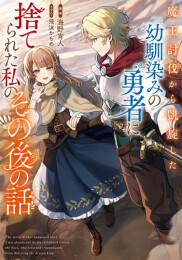 [ライトノベル]魔王討伐から凱旋した幼馴染みの勇者に捨てられた私のその後の話 (全1冊)