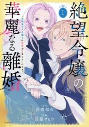 【期間限定　無料お試し版】絶望令嬢の華麗なる離婚～幼馴染の大公閣下の溺愛が止まらないのです～　1巻