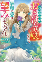 [ライトノベル]忘れ去られた「おまけ令嬢」なので、家族の愛は望みません (全1冊)