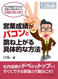 営業成績がバコンと跳ね上がる具体的な方法。社内評価最下位の私が意識と行動を変えたら１位になった！20分で読めるシリーズ