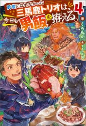 勇者になれなかった三馬鹿トリオは、今日も男飯を拵える。 ： 4 【電子書籍限定特典SS付き】