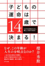 子どもの運命は14歳で決まる！（きずな出版）　わが子の将来のために、親として何ができるか