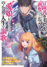 冒険者ライセンスを剥奪されたおっさんだけど、愛娘ができたのでのんびり人生を謳歌する 10巻