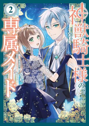 神獣騎士様の専属メイド～無能と呼ばれた令嬢は、本当は希少な聖属性の使い手だったようです～（２）