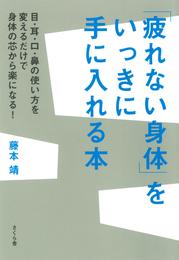 「疲れない身体」をいっきに手に入れる本 : 目・耳・口・鼻の使い方を変えるだけで身体の芯から楽になる！