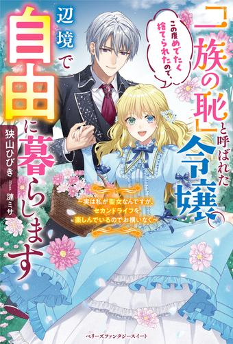 [ライトノベル]「一族の恥」と呼ばれた令嬢。この度めでたく捨てられたので、辺境で自由に暮らします 〜実は私が聖女なんですが、セカンドライフを楽しんでいるのでお構いなく〜 (全1冊)
