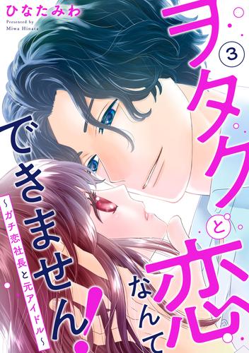 ヲタクと恋なんてできません！～ガチ恋社長と元アイドル～3