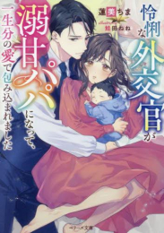 [ライトノベル]怜悧な外交官が溺甘パパになって、一生分の愛で包み込まれました (全1冊)