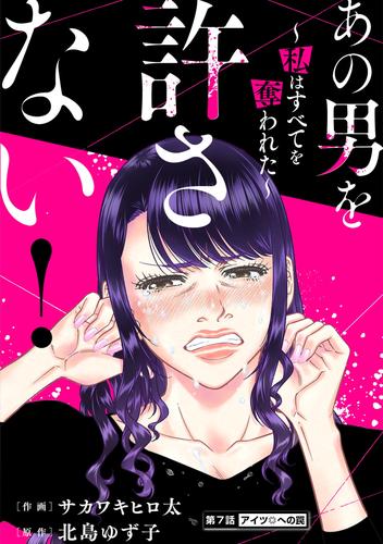 あの男を許さない！ ～私はすべてを奪われた～ 分冊版 7