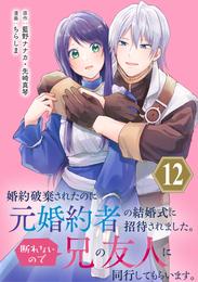 婚約破棄されたのに元婚約者の結婚式に招待されました。断れないので兄の友人に同行してもらいます。（コミック）【分冊版】 12