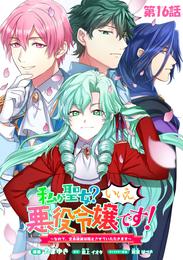 私が聖女？いいえ、悪役令嬢です！～なので、全員破滅は阻止させていただきます～　第16話【単話版】
