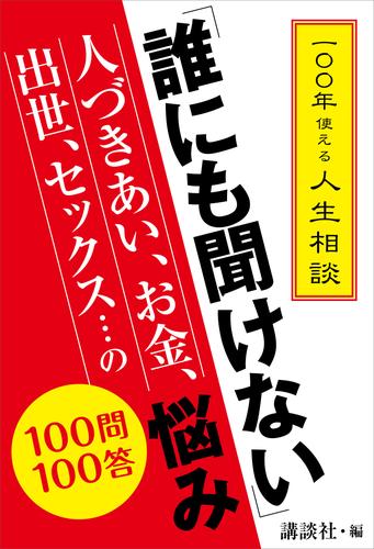 一〇〇年使える人生相談　「誰にも聞けない」人づきあい、お金、出世、セックス…の悩み　１００問１００答