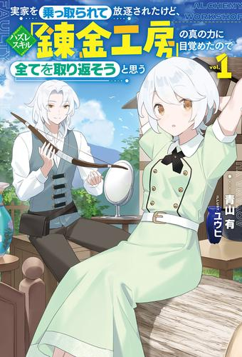 [ライトノベル]実家を乗っ取られて放逐されたけど、ハズレスキル「錬金工房」の真の力に目覚めたので全てを取り返そうと思う (全1冊)