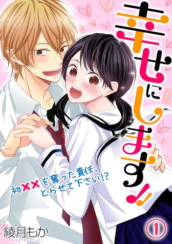 幸せにします！！ ～初××を奪った責任、とらせて下さい！？～(1)