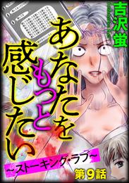 あなたをもっと感じたい～ストーキング・ラブ～（分冊版）　【第9話】