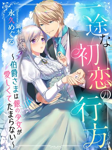 一途な初恋の行方～伯爵さまは銀の少女が愛しくてたまらない～