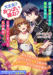 婚約破棄された悪役令息に「大丈夫？ おっぱい揉む？」と言ってしまった私の顛末