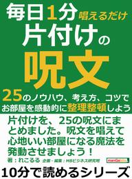 毎日１分唱えるだけ片付けの呪文。２５のノウハウ、考え方、コツで、お部屋を感動的に整理整頓しよう。10分で読めるシリーズ