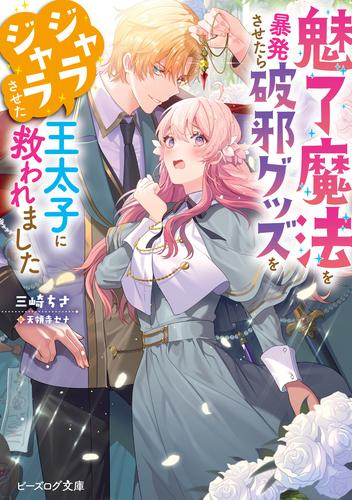 [ライトノベル]魅了魔法を暴発させたら破邪グッズをジャラジャラさせた王太子に救われました (全1冊)