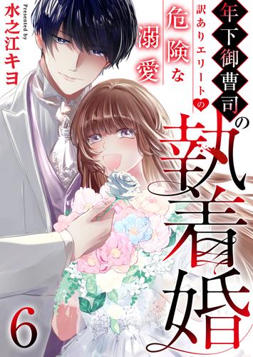 年下御曹司の執着婚～訳ありエリートの危険な溺愛～　6巻