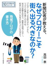 新聞記者が教える、なぜブロガーこそ街へ出るべきなのか？地域ブログの書き方。10分で読めるシリーズ